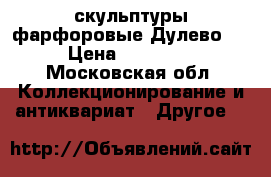 скульптуры фарфоровые Дулево   › Цена ­ 16 000 - Московская обл. Коллекционирование и антиквариат » Другое   